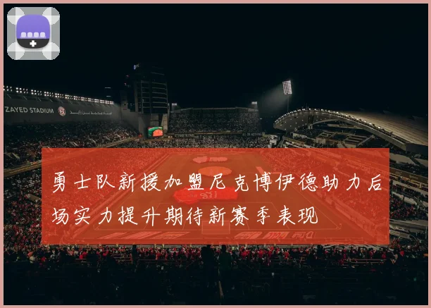 勇士队新援加盟尼克博伊德助力后场实力提升期待新赛季表现